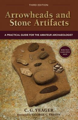 Arrowheads and Stone Artifacts: A Practical Guide for the Amateur Archaeologist - C. G. Yeager