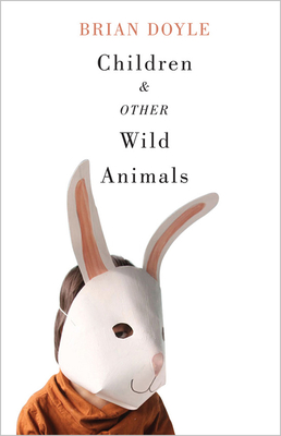 Children & Other Wild Animals: Notes on Badgers, Otters, Sons, Hawks, Daughters, Dogs, Bears, Air, Bobcats, Fishers, Mascots, Charles Darwin, Newts, - Brian Doyle