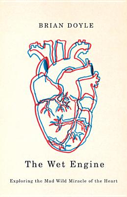 The Wet Engine: Exploring the Mad Wild Miracle of the Heart - Brian Doyle