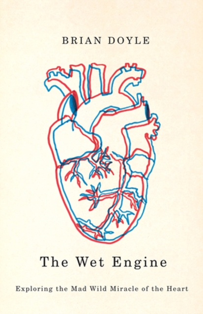 The Wet Engine: Exploring the Mad Wild Miracle of the Heart - Brian Doyle
