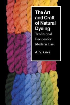 Art Craft Natural Dyeing: Traditional Recipes Modern Use - J. N. Liles