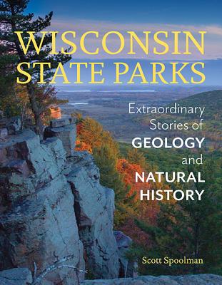 Wisconsin State Parks: Extraordinary Stories of Geology and Natural History - Scott Spoolman
