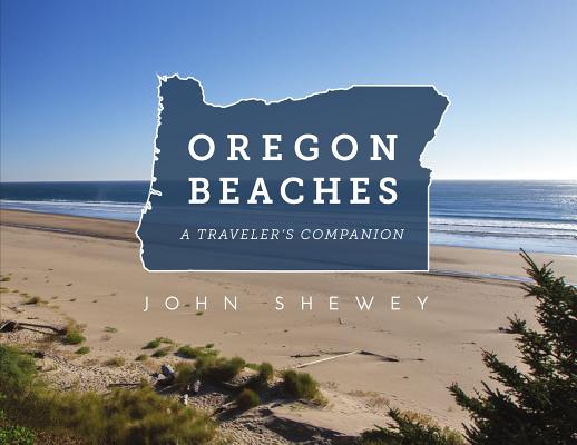 Oregon Beaches: A Traveler's Companion - John Shewey