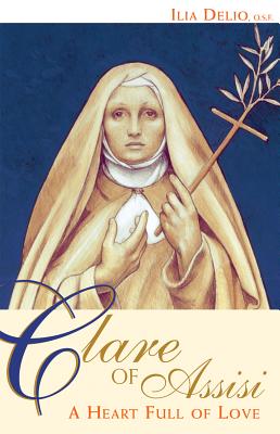 Clare of Assisi: A Heart Full of Love - Ilia Delio