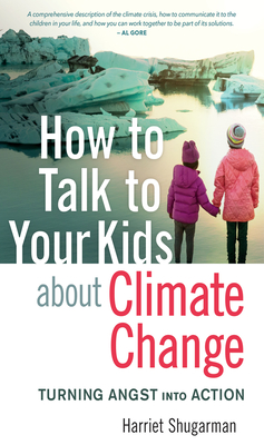 How to Talk to Your Kids about Climate Change: Turning Angst Into Action - Harriet Shugarman