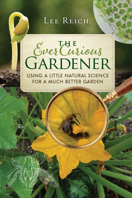 The Ever Curious Gardener: Using a Little Natural Science for a Much Better Garden - Lee Reich