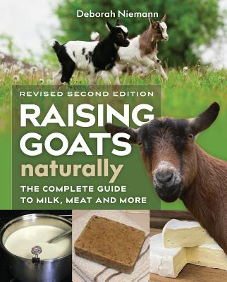 Raising Goats Naturally, 2nd Edition: The Complete Guide to Milk, Meat, and More - Deborah Niemann