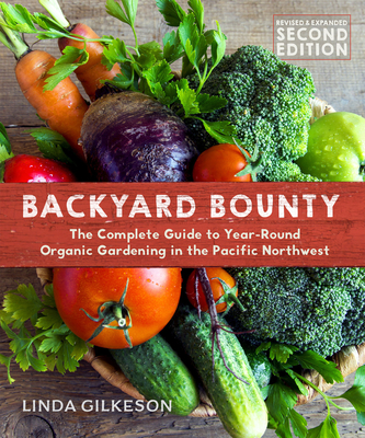 Backyard Bounty - Revised & Expanded 2nd Edition: The Complete Guide to Year-Round Gardening in the Pacific Northwest - Linda Gilkeson