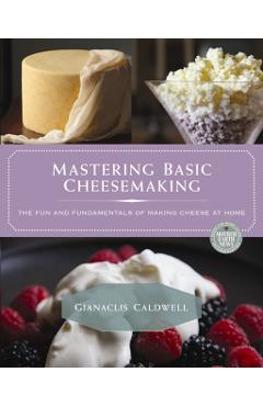 Mastering Basic Cheesemaking: The Fun and Fundamentals of Making Cheese at Home - Gianaclis Caldwell