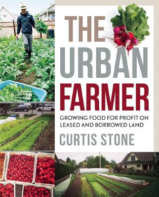 The Urban Farmer: Growing Food for Profit on Leased and Borrowed Land - Curtis Stone