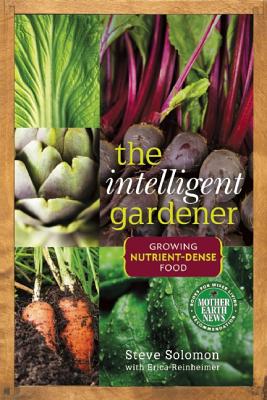 The Intelligent Gardener: Growing Nutrient-Dense Food - Steve Solomon
