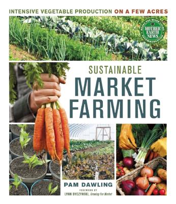 Sustainable Market Farming: Intensive Vegetable Production on a Few Acres - Pam Dawling