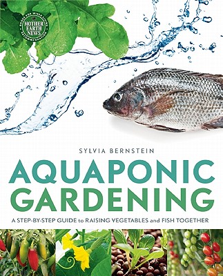 Aquaponic Gardening: A Step-By-Step Guide to Raising Vegetables and Fish Together - Sylvia Bernstein