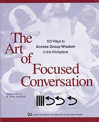 The Art of Focused Conversation: 100 Ways to Access Group Wisdom in the Workplace - R. Brian Stanfield