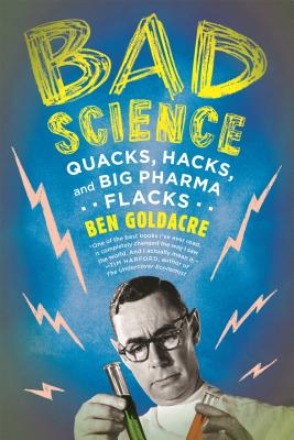 Bad Science: Quacks, Hacks, and Big Pharma Flacks - Ben Goldacre