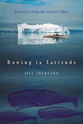 Rowing to Latitude: Journeys Along the Arctic's Edge - Jill Fredston