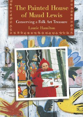 The Painted House of Maud Lewis: Conserving a Folk Art Treasure - Laurie Hamilton