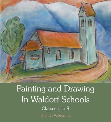 Painting and Drawing in Waldorf Schools: Classes 1-8 - Thomas Wildgruber