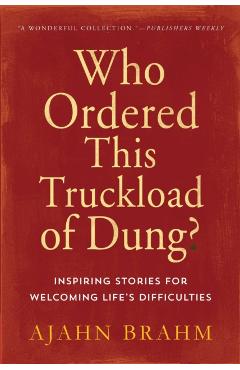 Who Ordered This Truckload of Dung?: Inspiring Stories for Welcoming Life's Difficulties - Brahm