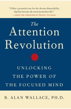 The Attention Revolution: Unlocking the Power of the Focused Mind - B. Alan Wallace