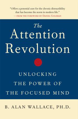 The Attention Revolution: Unlocking the Power of the Focused Mind - B. Alan Wallace