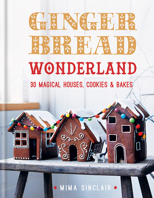 Gingerbread Wonderland: 30 Magical Houses Cookies and Bakes - Mima Sinclair