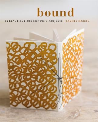 Bound: 15 Beautiful Bookbinding Projects - Rachel Hazell