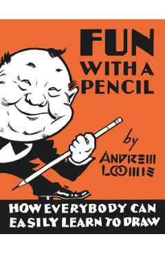 Fun with a Pencil: How Everybody Can Easily Learn to Draw - Andrew Loomis