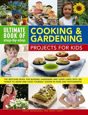 Ultimate Book of Step-By-Step Cooking & Gardening Projects for Kids: The Best-Ever Book for Budding Gardeners and Super Chefs with 300 Things to Grow - Nancy Mcdougall