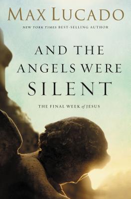 And the Angels Were Silent: The Final Week of Jesus - Max Lucado