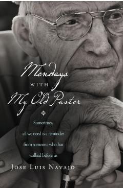 Mondays with My Old Pastor: Sometimes, All We Need Is a Reminder from Someone Who Has Walked Before Us - Jos Luis Navajo