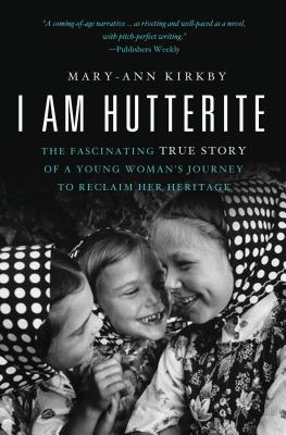 I Am Hutterite: The Fascinating True Story of a Young Woman's Journey to Reclaim Her Heritage - Mary-ann Kirkby