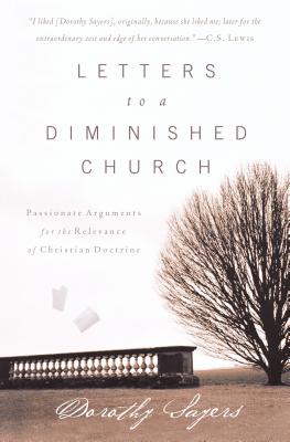 Letters to a Diminished Church: Passionate Arguments for the Relevance of Christian Doctrine - Dorothy Sayers