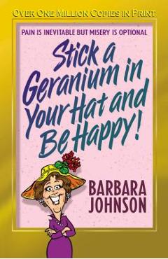 Poza produsului Stick a Geranium in Your Hat and Be Happy - Barbara Johnson