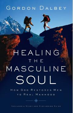 Healing the Masculine Soul: God's Restoration of Men to Real Manhood - Gordon Dalbey