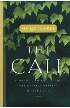 The Call: Finding and Fulfilling the Central Purpose of Your Life - Os Guinness