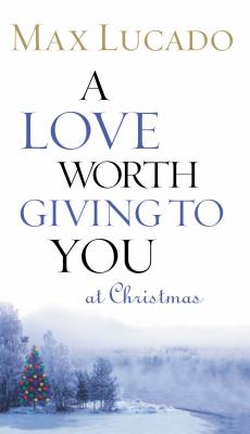 A Love Worth Giving to You at Christmas - Max Lucado
