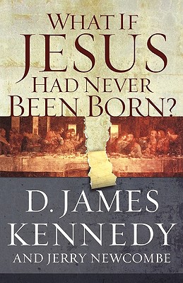 What If Jesus Had Never Been Born?: The Positive Impact of Christianity in History - Jerry Newcombe
