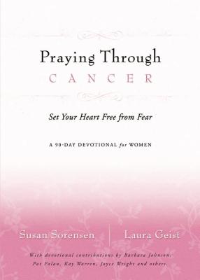 Praying Through Cancer: Set Your Heart Free from Fear: A 90-Day Devotional for Women - Susan Sorensen