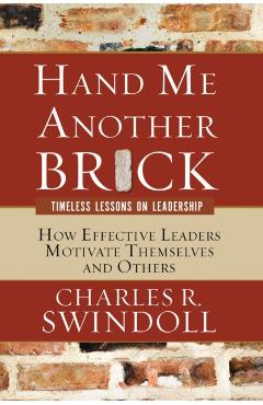 Hand Me Another Brick: Timeless Lessons on Leadership: How Effective Leaders Motivate Themselves and Others - Charles R. Swindoll