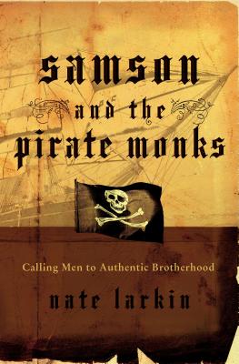Samson and the Pirate Monks: Calling Men to Authentic Brotherhood - Nate Larkin