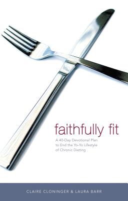 Faithfully Fit: A 40-Day Devotional Plan to End the Yo-Yo Lifestyle of Chronic Dieting - Claire Cloninger