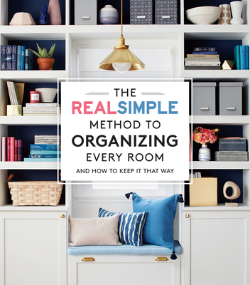 The Real Simple Method to Organizing Every Room: And How to Keep It That Way - The Editors Of Real Simple