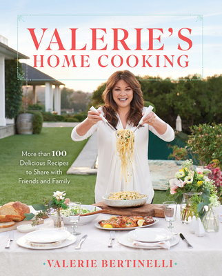 Valerie's Home Cooking: More Than 100 Delicious Recipes to Share with Friends and Family - Valerie Bertinelli