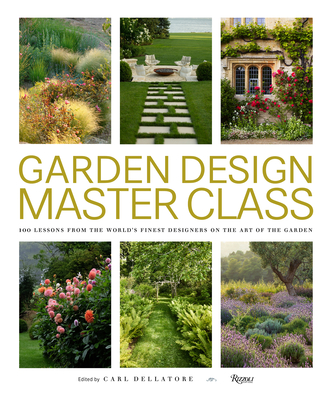 Garden Design Master Class: 100 Lessons from the World's Finest Designers on the Art of the Garden - Carl Dellatore