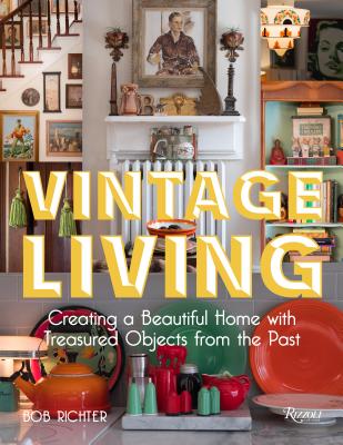 Vintage Living: Creating a Beautiful Home with Treasured Objects from the Past - Bob Richter