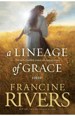 A Lineage of Grace: Five Stories of Unlikely Women Who Changed Eternity - Francine Rivers