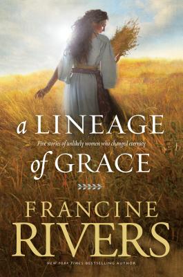 A Lineage of Grace: Five Stories of Unlikely Women Who Changed Eternity - Francine Rivers