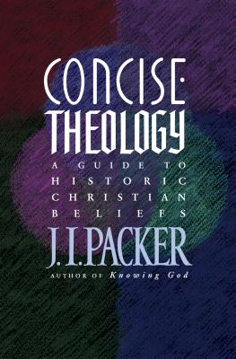 Concise Theology: A Guide to Historic Christian Beliefs - J. I. Packer