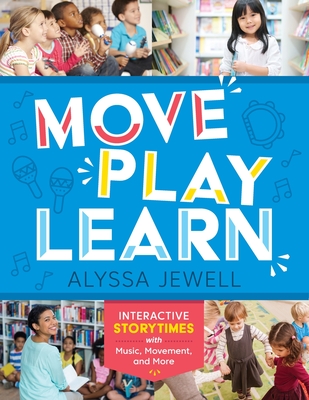 Move, Play, Learn: Interactive Storytimes with Music, Movement, and More - Alyssa Jewell